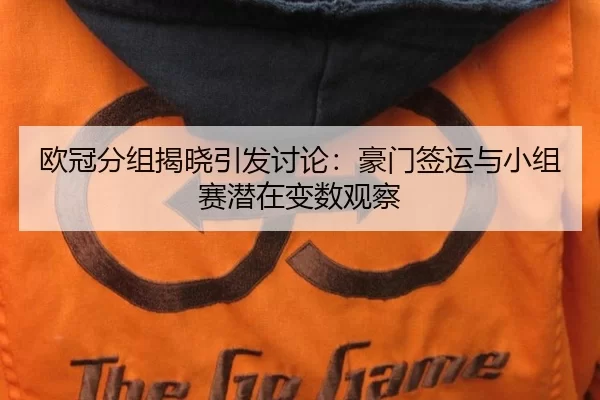 欧冠分组揭晓引发讨论:豪门签运与小组赛潜在变数观察