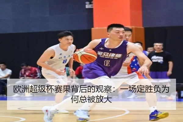 欧洲超级杯赛果背后的观察:一场定胜负为何总被放大